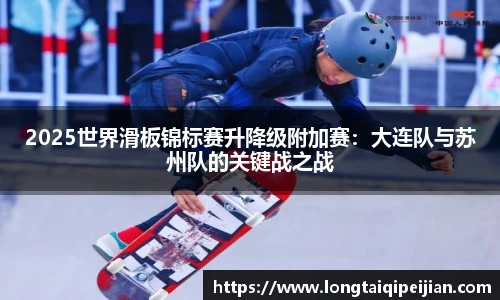 2025世界滑板锦标赛升降级附加赛：大连队与苏州队的关键战之战