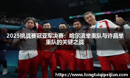 2025挑战赛冠亚军决赛：哈尔滨举重队与许昌举重队的关键之战