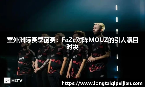 室外洲际赛季前赛：FaZe对阵MOUZ的引人瞩目对决