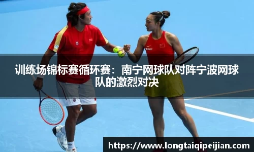训练场锦标赛循环赛：南宁网球队对阵宁波网球队的激烈对决