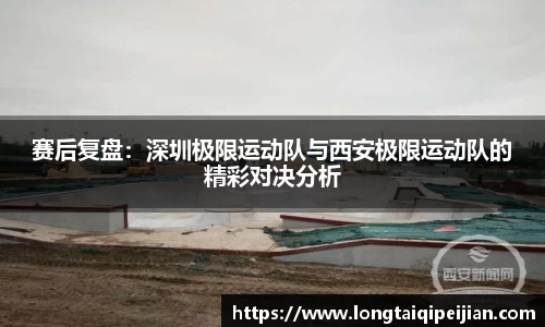 赛后复盘：深圳极限运动队与西安极限运动队的精彩对决分析