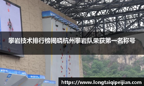 攀岩技术排行榜揭晓杭州攀岩队荣获第一名称号