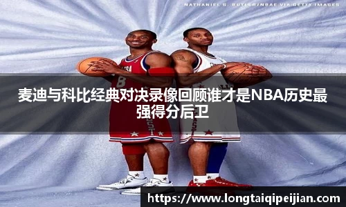 麦迪与科比经典对决录像回顾谁才是NBA历史最强得分后卫