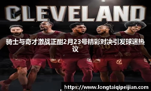 骑士与奇才激战正酣2月23号精彩对决引发球迷热议
